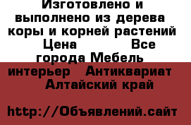 Изготовлено и выполнено из дерева, коры и корней растений. › Цена ­ 1 000 - Все города Мебель, интерьер » Антиквариат   . Алтайский край